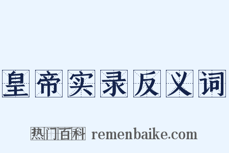 皇帝实录反义词是什么意思的图片